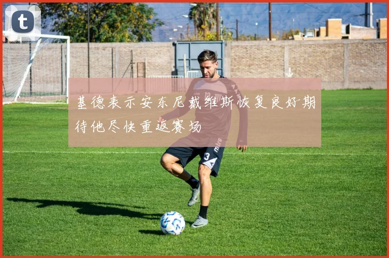 基德表示安东尼戴维斯恢复良好期待他尽快重返赛场