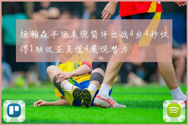 杨瀚森半场表现简评出战4分4秒仅得1助攻正负值4展现潜力