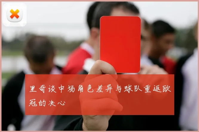 里奇谈中场角色差异与球队重返欧冠的决心