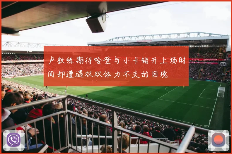 卢教练期待哈登与小卡错开上场时间却遭遇双双体力不支的困境