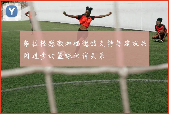 弗拉格感激加福德的支持与建议共同进步的篮球伙伴关系