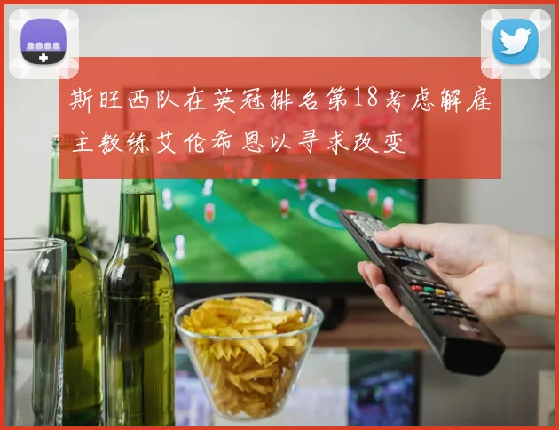 斯旺西队在英冠排名第18考虑解雇主教练艾伦希恩以寻求改变