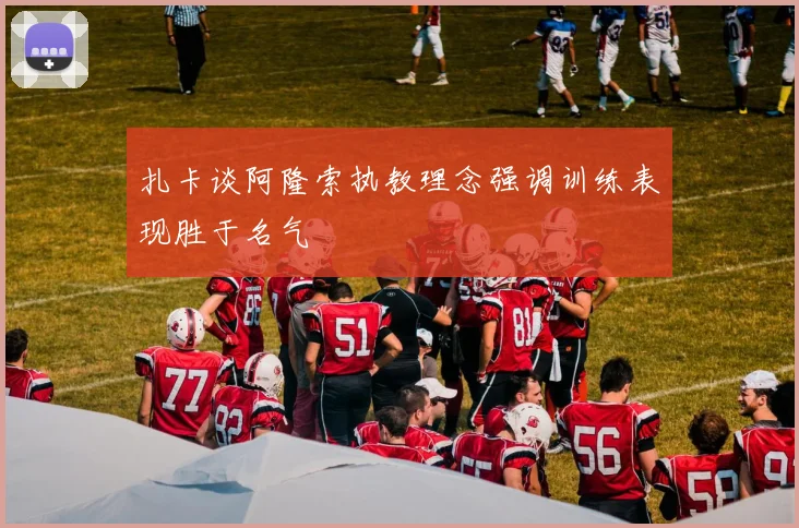 扎卡谈阿隆索执教理念强调训练表现胜于名气