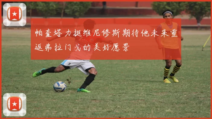 帕奎塔力挺维尼修斯期待他未来重返弗拉门戈的美好愿景