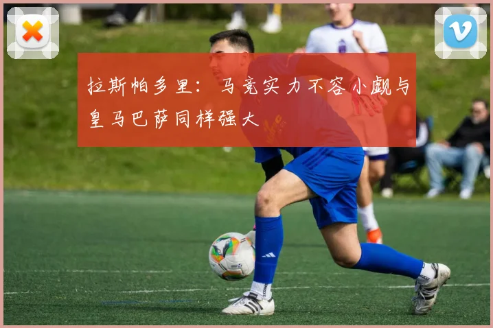 拉斯帕多里：马竞实力不容小觑与皇马巴萨同样强大