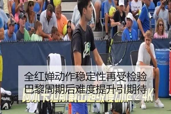 全红婵动作稳定性再受检验 巴黎周期后难度提升引期待